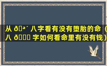 从 🪴 八字看有没有堕胎的命（八 🍁 字如何看命里有没有钱）